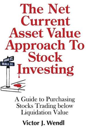 The Net Current Asset Value Approach to Stock Investing de Victor J. Wendl