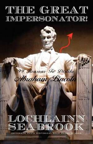 The Great Impersonator! 99 Reasons to Dislike Abraham Lincoln de Lochlainn Seabrook