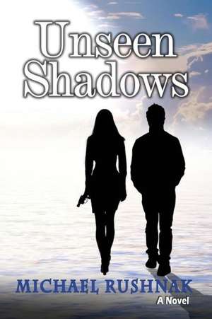 Unseen Shadows de Michael Rushnak