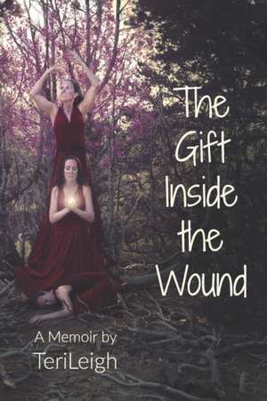 The Gift Inside the Wound de Teri Leigh