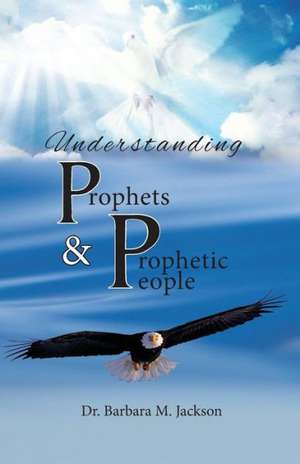 Understanding Prophets & Prophetic People de Barbara M. Jackson