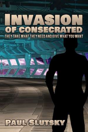 Invasion of Consecrated: They take what they need and give what you want de Paul Slutsky