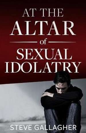 At the Altar of Sexual Idolatry-New Edition de Steve Gallagher