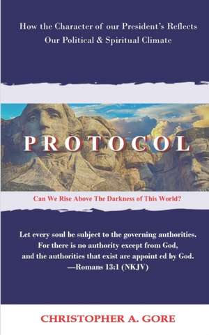 Protocol: How the Character of our President's Reflects our Political & Spiritual Climate de Christopher a. Gore