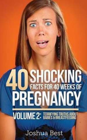 40 Shocking Facts for 40 Weeks of Pregnancy - Volume 2: Terrifying Truths About Babies & Breastfeeding de Joshua Best