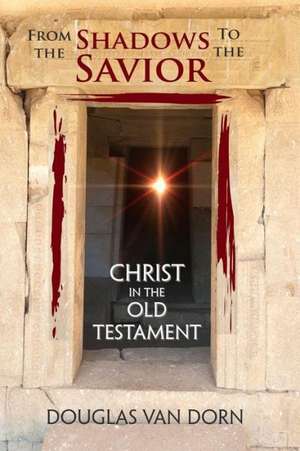 From the Shadows to the Savior: Christ in the Old Testament de Douglas Van Dorn