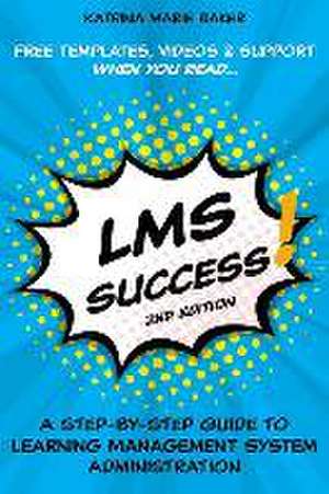 LMS Success: A Step-by-Step Guide to Learning Management System Administration de Katrina Marie Baker