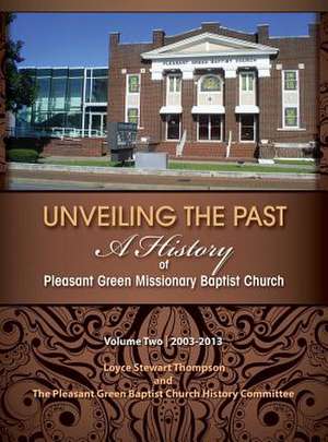 Unveiling the Past: A History of Pleasant Green Missionary Baptist Church Volume Two 2003-2013 de Loyce Stewart Thompson