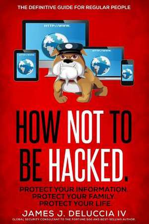 How Not to Be Hacked de MR James J. Deluccia IV