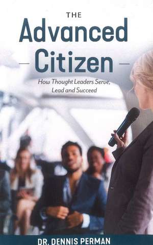 The Advanced Citizen: How Thought Leaders Serve, Lead and Succeed de Dennis Perman