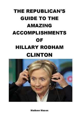 The Republican's Guide to the Amazing Accomplishments of Hillary Rodham Clinton