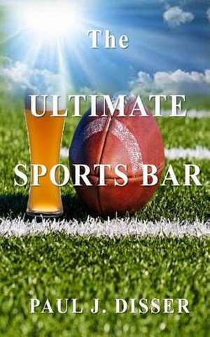 The Ultimate Sports Bar de Paul J. Disser