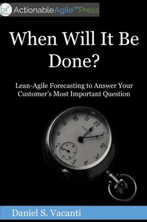 When Will It Be Done?: Lean-Agile Forecasting to Answer Your Customers' Most Important Question de Daniel S. Vacanti