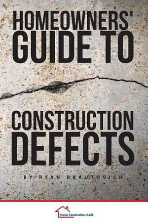 Homeowners' Guide to Construction Defects de Ryan Brautovich