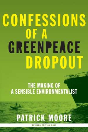 Confessions of a Greenpeace Dropout: The Making of a Sensible Environmentalist de Patrick Albert Moore