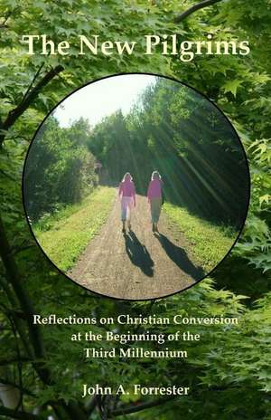 The New Pilgrims: Reflections on Christian Conversion at the Beginning of the Third Millennium de John A. Forrester