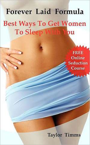 Forever Laid Formula: Best Ways to Get Women to Sleep with You de Taylor Timms