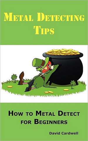 Metal Detecting Tips: How to Metal Detect for Beginners. Learn How to Find the Best Metal Detector for Coin Shooting, Relic Hunting, Gold Pr de David Cardwell