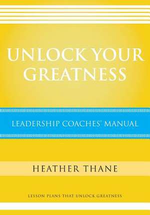 Unlock Your Greatness Leadership Coaches Manual de Mrs Heather Thane