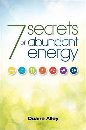 7 Secrets of Abundant Energy de Duane Alley