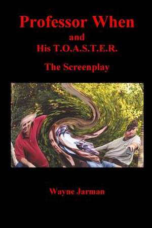 Professor When and His T.O.A.S.T.E.R. - The Screenplay de Wayne Jarman