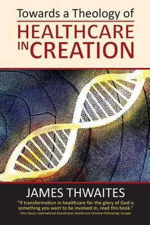 Towards a Theology of Healthcare in Creation de James Francis Thwaites