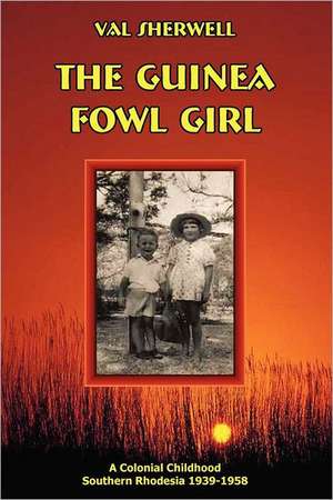 The Guinea Fowl Girl: A Colonial Childhood Southern Rhodesia 1939-1958 de Romola Valmai Sherwell