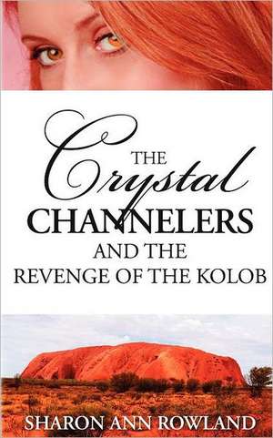 The Crystal Channelers and the Revenge of the Kolob de Sharon Ann Rowland