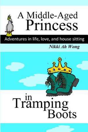 A Middle-Aged Princess in Tramping Boots: Adventures in Life, Love, and House Sitting de Nikki Ah Wong