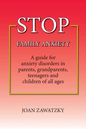 Stop Family Anxiety: A Guide for Anxiety Disorders in Parents, Grandparents, Teenagers and Children of All Ages de Joan Zawatzky