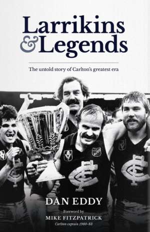 Carlton Larrikins and Legends: The Untold Story of Carltons Greatest Era de Dan Eddy