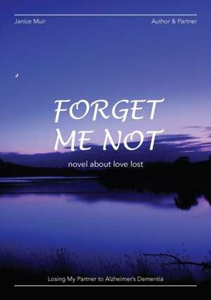 Forget Me Not - Losing My Partner To Alzheimers Dementia - Novel About Love Lost de Janice I Muir