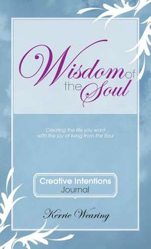 Wisdom of the Soul Creative Intentions Journal de Kerrie A. Wearing