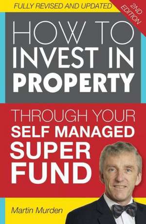 How to Invest in Property Through Your Self Managed Super Fund de Martin Murden