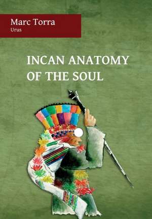 Incan Anatomy of the Soul de Marc Torra