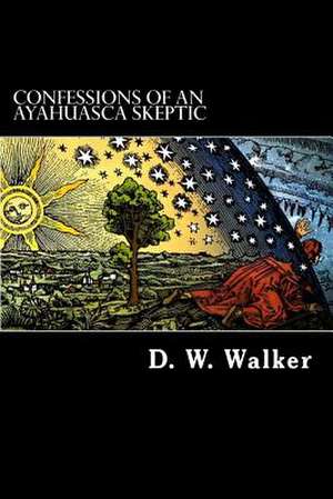 Confessions of an Ayahuasca Skeptic de D. W. Walker