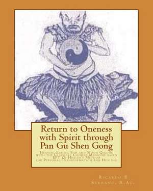 Return to Oneness with Spirit Through Pan Gu Shen Gong: Heaven, Earth, Sun and Moon Qigong with the Classical Chinese Medicine Based Eft Qi-Healer's M de Ricardo B. Serrano