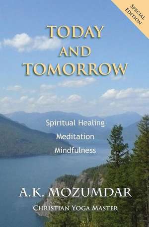 Today and Tomorrow: Spiritual Healing, Meditation, Mindfulness de A. K. Mozumdar