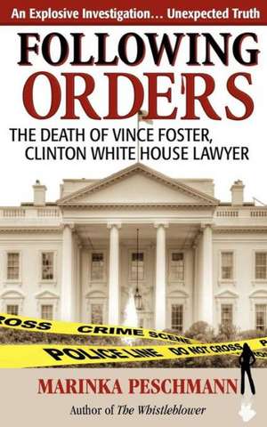 Following Orders: The Death of Vince Foster, Clinton White House Lawyer de Marinka Peschmann