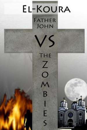 Father John Vs the Zombies: An End Times Novel of the Zombie Apocalypse de Karl El-Koura