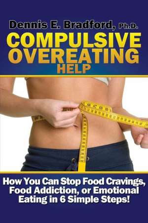 Compulsive Overeating Help: How to Stop Food Cravings, Food Addiction, or Emotional Eating in 6 Simple Steps! de Dennis E. Bradford Ph. D.