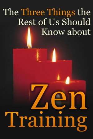 The Three Things the Rest of Us Should Know about Zen Training de Dennis E. Bradford Ph. D.