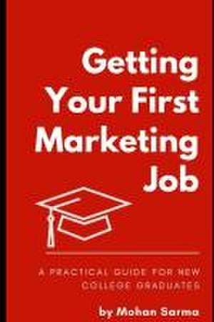 Getting your First Marketing Job: A Practical Guide for New College Graduates de Mohan Krishna Sarma