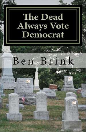 The Dead Always Vote Democrat: But Our Troops Don't Get to Vote de Ben Brink