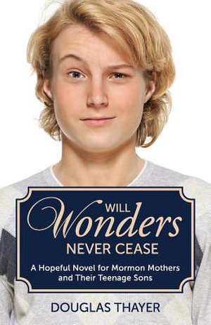 Will Wonders Never Cease: A Hopeful Novel for Mormon Mothers and Their Teenage Sons de Douglas Thayer