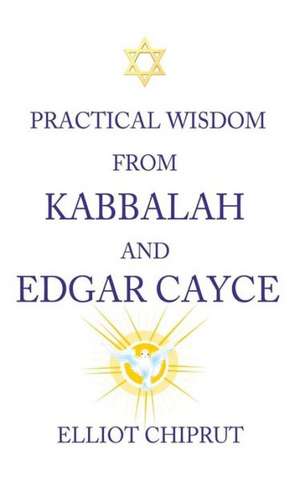 Practical Wisdom from Kabbalah and Edgar Cayce de Elliot -. Chiprut