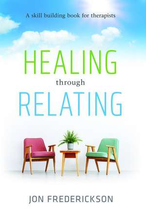 Healing Though Relating: A Skill-Building for Therapists de Jon Frederickson