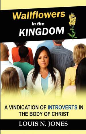 Wallflowers in the Kingdom: A Vindication of Introverts in the Body of Christ. de Louis N. Jones