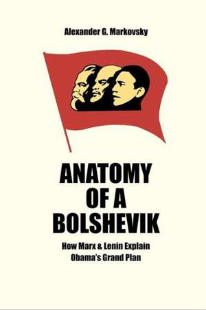 Anatomy of a Bolshevik: How Marx & Lenin Explain Obama's Grand Plan de Alexander G. Markovsky