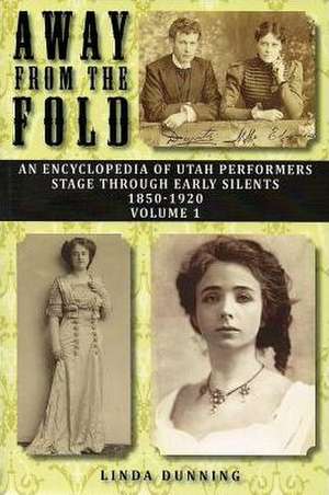 Away from the Fold: An Encyclopedia of Utah Performers Stage Through Early Silents 1850-1920, Volume 1 de Linda Dunning